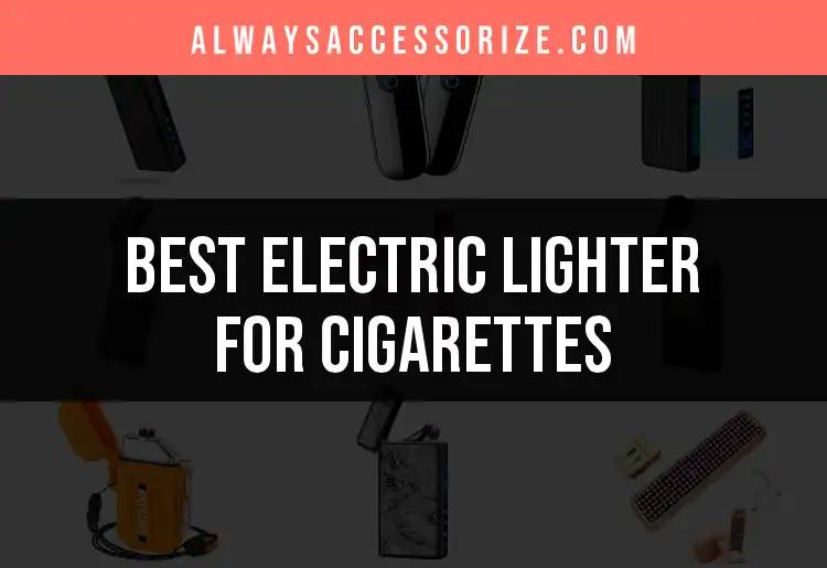 17 Electric Lighters for Cigarettes You Need to Consider