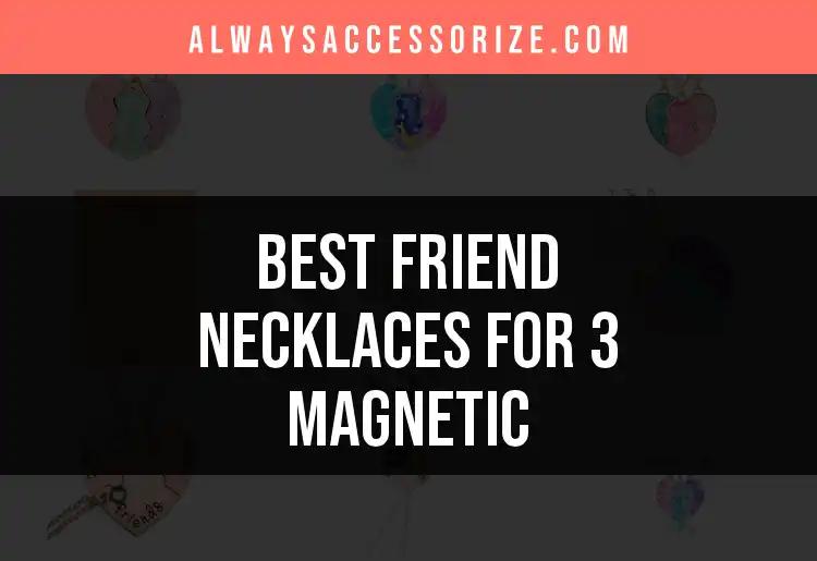 15 Best Magnetic Friend Necklaces for 3 You’ll Love