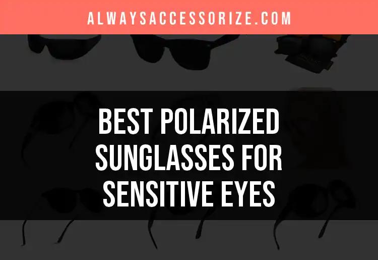 17 Top Polarized Sunglasses for Sensitive Eyes