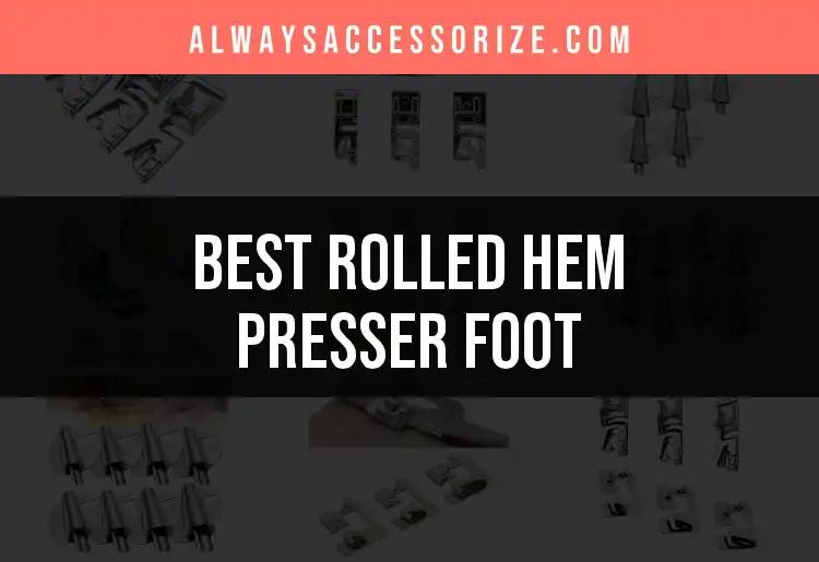 Top 10 Rolled Hem Presser Feet for Perfect Edging