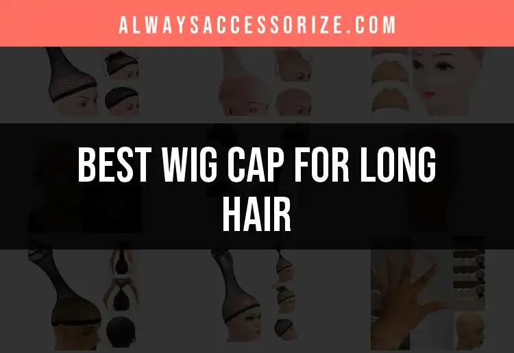 15 Best Wig Caps for Long Hair You Need to Try